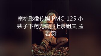 蜜桃影像传媒 PMC-125 小姨子下药无套强上亲姐夫 孟若羽