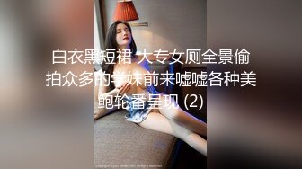 白衣黑短裙 大专女厕全景偷拍众多的学妹前来嘘嘘各种美鲍轮番呈现 (2)