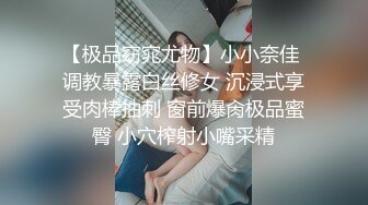 【极品窈窕尤物】小小奈佳 调教暴露白丝修女 沉浸式享受肉棒抽刺 窗前爆肏极品蜜臀 小穴榨射小嘴采精