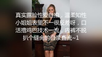 真实露脸性爱自拍，温柔知性小姐姐表里不一很反差呀，口活撸鸡巴技术一流，内裤不脱扒个缝肏的白浆直流~1