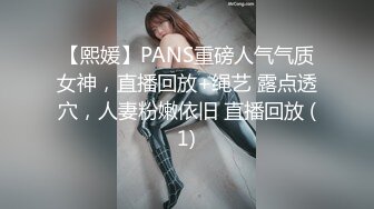 【熙媛】PANS重磅人气气质女神，直播回放+绳艺 露点透穴，人妻粉嫩依旧 直播回放 (1)