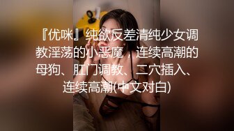 『优咪』纯欲反差清纯少女调教淫荡的小恶魔，连续高潮的母狗、肛门调教、二穴插入、连续高潮(中文对白)