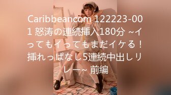 Caribbeancom 122223-001 怒涛の連続挿入180分 ~イってもイってもまだイケる！挿れっぱなし5連続中出しリレー~ 前編