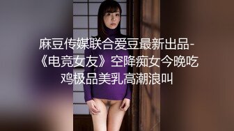 麻豆传媒联合爱豆最新出品-《电竞女友》空降痴女今晚吃鸡极品美乳高潮浪叫