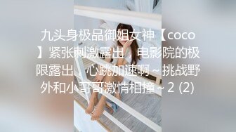 九头身极品御姐女神【coco】紧张刺激露出，电影院的极限露出，心跳加速啊～挑战野外和小哥哥激情相撞～2 (2)