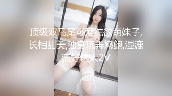 顶级双马尾可爱纯欲萌妹子,长相甜美,独身玩弄嫩鲍,湿漉漉好诱人2V