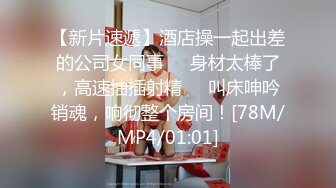 【新片速遞】酒店操一起出差的公司女同事❤️身材太棒了，高速抽插射精❤️叫床呻吟销魂，响彻整个房间！[78M/MP4/01:01]