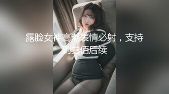 露脸女神高潮表情必射，支持到叁佰后续