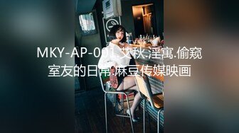 MKY-AP-001.艾秋.淫寓.偷窥室友的日常.麻豆传媒映画