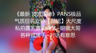 《最新 顶流重磅》PANS极品气质巨乳女神【薇妮】大尺度私拍露乳露逼绳艺~眼镜大哥各种咸猪手~对话有意思