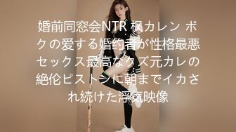 婚前同窓会NTR 枫カレン ボクの爱する婚约者が性格最悪セックス最高なクズ元カレの絶伦ピストンに朝までイカされ続けた浮気映像