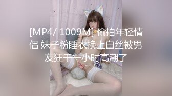 [MP4/ 1009M] 偷拍年轻情侣 妹子粉睡衣换上白丝被男友狂干一小时高潮了