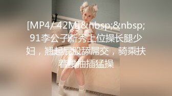 [MP4/ 42M]&nbsp;&nbsp;91李公子新秀上位操长腿少妇，翘起屁股舔屌交，骑乘扶着腰抽插猛操