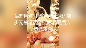 最新网红『骚伊伊』 湖边散步无袖短裙露出 撅屁股后入 口爆做爱放尿