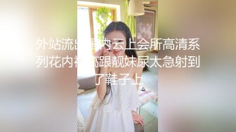 外站流出国内云上会所高清系列花内裤高跟靓妹尿太急射到了鞋子上