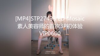 [MP4]STP27433 ED Mosaic 素人美容师的首次3P初体验 VIP0600