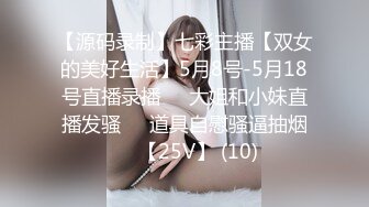 【源码录制】七彩主播【双女的美好生活】5月8号-5月18号直播录播❄️大姐和小妹直播发骚❄️道具自慰骚逼抽烟❄️【25V】 (10)