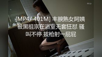 [MP4/ 401M] 丰腴熟女阿姨 被黑祖宗在浴室无套狂怼 骚叫不停 拔枪射一屁屁