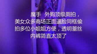 ❤️❤️魔手✿外购顶级厕拍，美女众多商场正面逼脸同框偸拍多位小姐姐方便，透明蕾丝内裤简直太顶了