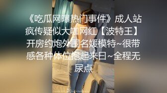 《吃瓜网曝热门事件》成人站疯传疑似大咖网红【波特王】开房约炮外围名媛模特~很带感各种体位抱起来曰~全程无尿点