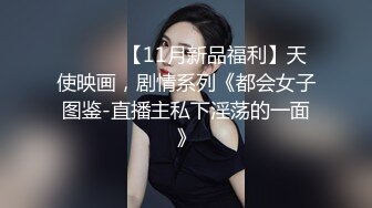 ⚫️⚫️【11月新品福利】天使映画，剧情系列《都会女子图鉴-直播主私下淫荡的一面》