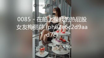 0085 - 在船上操我的热屁股女友梅丽莎 (ph62e6c2d9aad7c)