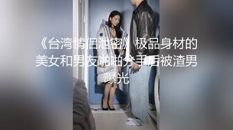 《台湾情侣泄密》极品身材的美女和男友啪啪分手后被渣男曝光