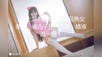 ✿世上只有妈妈好✿极品熟女美母，被儿子狂艹内射，精液流一地！