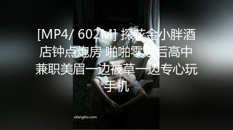 [MP4/ 602M] 探花金小胖酒店钟点炮房 啪啪零零后高中兼职美眉一边被草一边专心玩手机