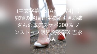 (中文字幕) [STARS-474] 【究極の絶頂】性欲強すぎお姉さんの本気スケベ200％ ノンストップ限界突破SEX 吉永このみ