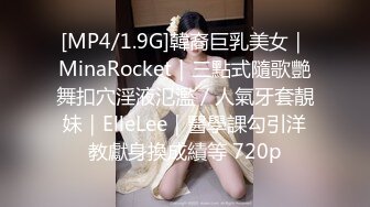 [MP4/1.9G]韓裔巨乳美女｜MinaRocket｜三點式隨歌艷舞扣穴淫液氾濫／人氣牙套靚妹｜ElleLee｜醫學課勾引洋教獻身換成績等 720p