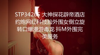 STP34265 大神探花辟帝酒店约炮网红科技脸外围女倒立旋转口爆漫游毒龙 抖M外围完美服务