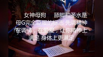 ❤️女神母狗❤️舔脚和圣水是母G完全臣服的标志 先调精神在调情，在爱爱，让你精神上满足 身体上更满足