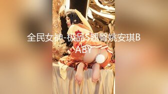 全民女神-极品S翘臀姚安琪BABY