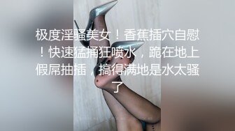 极度淫骚美女！香蕉插穴自慰！快速猛捅狂喷水，跪在地上假屌抽插，搞得满地是水太骚了