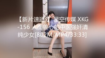 【新片速遞 】 星空传媒 XKG-156 人面兽心的中医强奸清纯少女[802M/MP4/33:33]