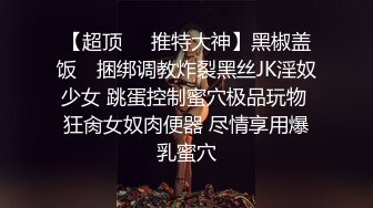 【超顶❤️推特大神】黑椒盖饭✿ 捆绑调教炸裂黑丝JK淫奴少女 跳蛋控制蜜穴极品玩物 狂肏女奴肉便器 尽情享用爆乳蜜穴