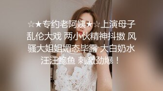 ☆★专约老阿姨★☆上演母子乱伦大戏 两小伙精神抖擞 风骚大姐姐媚态毕露 大白奶水汪汪鲍鱼 刺激劲爆！