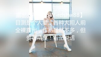 露出女神【RSW-rdshw88】目测是个人妻，各种大胆人前全裸露出，作品虽然不多，但贵在精良！看图说话