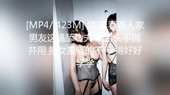 [MP4/ 423M] 舔逼 看看人家男友这逼舔功夫 嘴舌头手指并用 把女友骚的不行 得好好学学