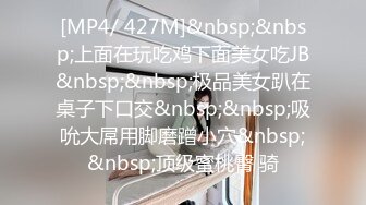 [MP4/ 427M]&nbsp;&nbsp;上面在玩吃鸡下面美女吃JB&nbsp;&nbsp;极品美女趴在桌子下口交&nbsp;&nbsp;吸吮大屌用脚磨蹭小穴&nbsp;&nbsp;顶级蜜桃臀 骑