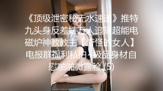 《顶级泄密秘无水速递》推特九头身反差婊万人追随超能电磁炉神教教主【奇怪的女人】电报群福利私拍~极品身材自慰啪啪微露脸 (5)