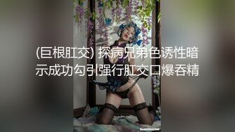 (巨根肛交) 探病兄弟色诱性暗示成功勾引强行肛交口爆吞精