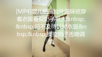 [MP4]婴儿肥圆脸外围妹纸穿着衣服看似奶子很大&nbsp;&nbsp;迫不及待扒掉衣服&nbsp;&nbsp;揉捏奶子舌吻调情