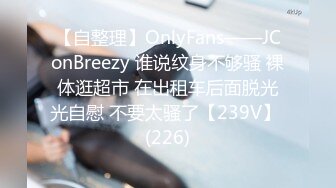 【自整理】OnlyFans——JConBreezy 谁说纹身不够骚 裸体逛超市 在出租车后面脱光光自慰 不要太骚了【239V】 (226)