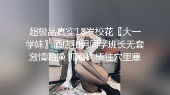 超极品真实18岁校花〖大一学妹〗酒店和男同学班长无套激情啪操 抓着肉棒往穴里塞