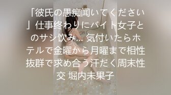 「彼氏の愚痴闻いてください」仕事终わりにバイト女子とのサシ饮み… 気付いたらホテルで金曜から月曜まで相性抜群で求め合う汗だく周末性交 堀内未果子