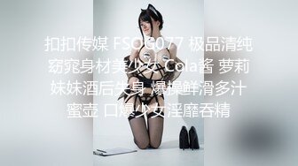 扣扣传媒 FSOG077 极品清纯窈窕身材美少女 Cola酱 萝莉妹妹酒后失身 爆操鲜滑多汁蜜壶 口爆少女淫靡吞精