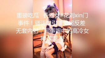 重磅吃瓜✅长沙女#花刘xin门事件！骚话勾引调情超反差 无套内射，同事眼中的高冷女神 实际是