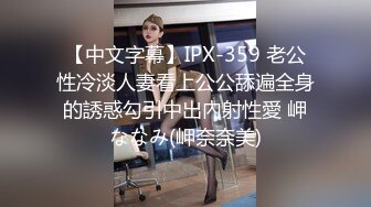 【中文字幕】IPX-359 老公性冷淡人妻看上公公舔遍全身的誘惑勾引中出內射性愛 岬ななみ(岬奈奈美)